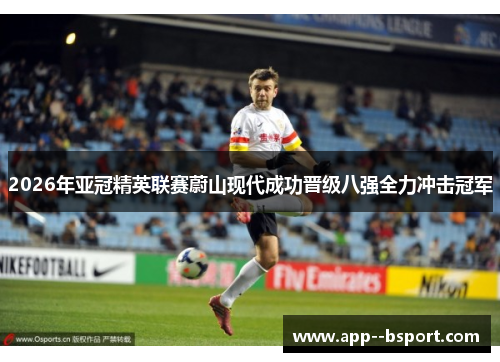 2026年亚冠精英联赛蔚山现代成功晋级八强全力冲击冠军