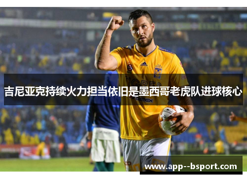 吉尼亚克持续火力担当依旧是墨西哥老虎队进球核心 吉尼亚克持续火力担当依旧是墨西哥老虎队进球核心