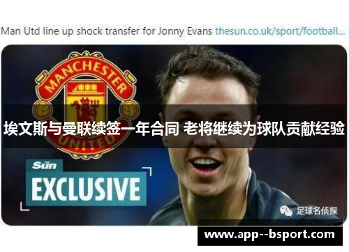 埃文斯与曼联续签一年合同 老将继续为球队贡献经验 埃文斯与曼联续签一年合同 老将继续为球队贡献经验