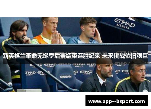 新英格兰革命无缘季后赛结束连胜纪录 未来挑战依旧艰巨 新英格兰革命无缘季后赛结束连胜纪录 未来挑战依旧艰巨