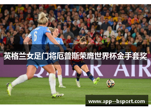 英格兰女足门将厄普斯荣膺世界杯金手套奖 英格兰女足门将厄普斯荣膺世界杯金手套奖