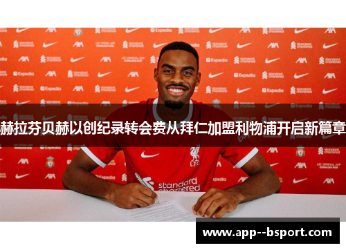 赫拉芬贝赫以创纪录转会费从拜仁加盟利物浦开启新篇章 赫拉芬贝赫以创纪录转会费从拜仁加盟利物浦开启新篇章