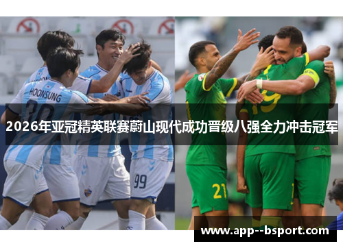 2026年亚冠精英联赛蔚山现代成功晋级八强全力冲击冠军 2026年亚冠精英联赛蔚山现代成功晋级八强全力冲击冠军