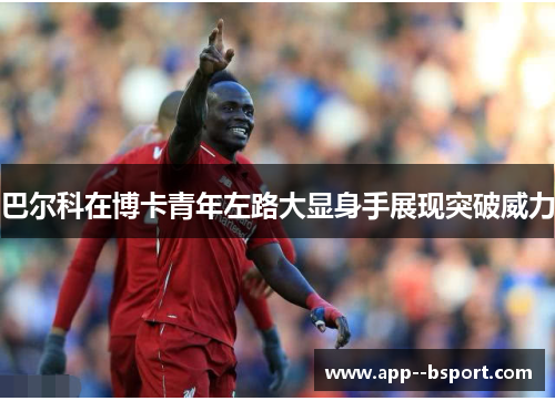 巴尔科在博卡青年左路大显身手展现突破威力