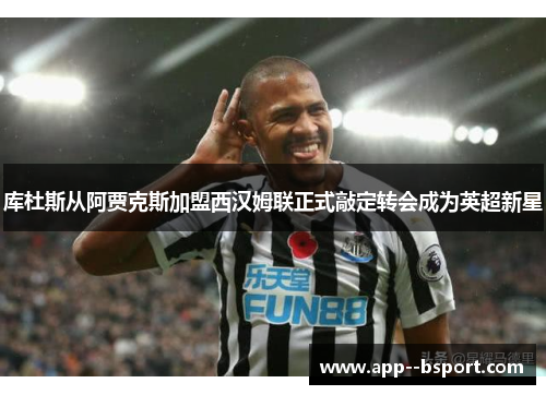 库杜斯从阿贾克斯加盟西汉姆联正式敲定转会成为英超新星