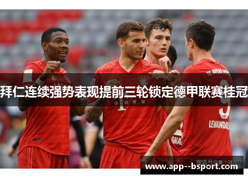 拜仁连续强势表现提前三轮锁定德甲联赛桂冠