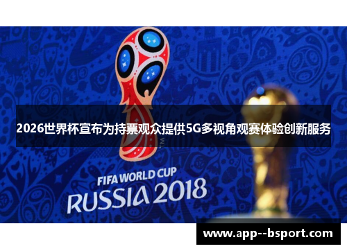 2026世界杯宣布为持票观众提供5G多视角观赛体验创新服务 2026世界杯宣布为持票观众提供5G多视角观赛体验创新服务