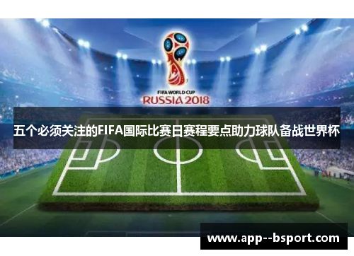 五个必须关注的FIFA国际比赛日赛程要点助力球队备战世界杯