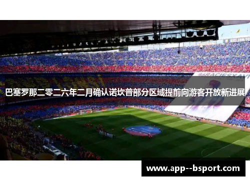 巴塞罗那二零二六年二月确认诺坎普部分区域提前向游客开放新进展